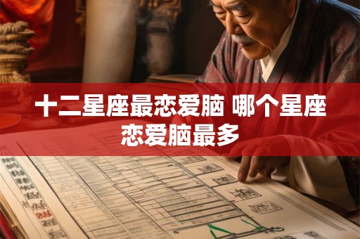 十二星座最恋爱脑 哪个星座恋爱脑最多