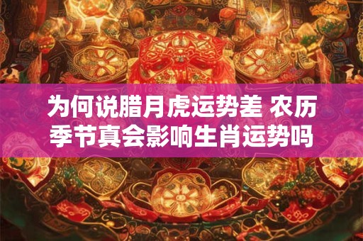 为何说腊月虎运势差 农历季节真会影响生肖运势吗