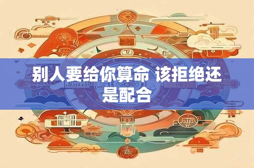 别人要给你算命 该拒绝还是配合