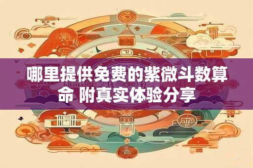 哪里提供免费的紫微斗数算命 附真实体验分享