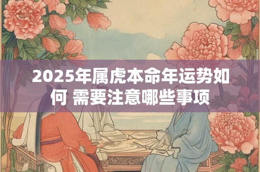 2025年属虎本命年运势如何 需要注意哪些事项