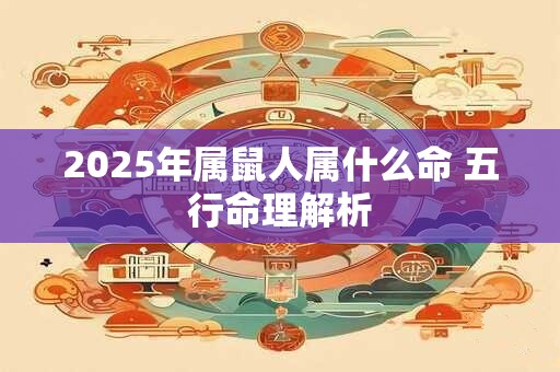 2025年属鼠人属什么命 五行命理解析