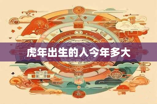 虎年出生的人今年多大