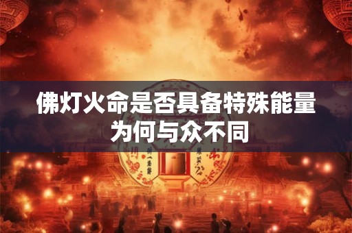 佛灯火命是否具备特殊能量 为何与众不同