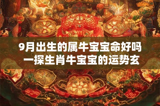 9月出生的属牛宝宝命好吗 一探生肖牛宝宝的运势玄机