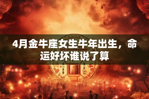 4月金牛座女生牛年出生，命运好坏谁说了算