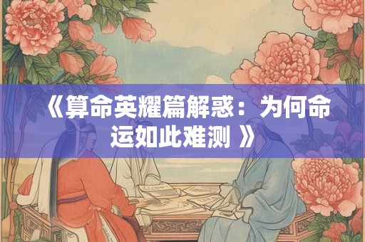 《算命英耀篇解惑：为何命运如此难测 》