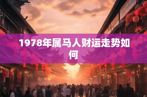 1978年属马人财运走势如何 1978年属马人财运走势如何