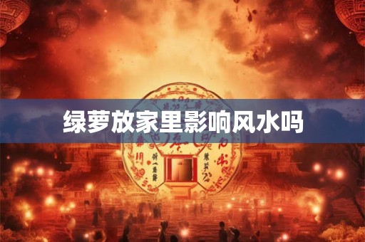 绿萝放家里影响风水吗
