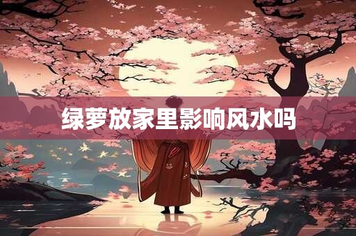 绿萝放家里影响风水吗