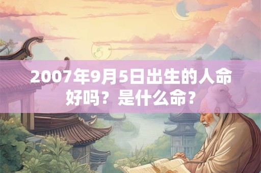 2007年9月5日出生的人命好吗？是什么命？