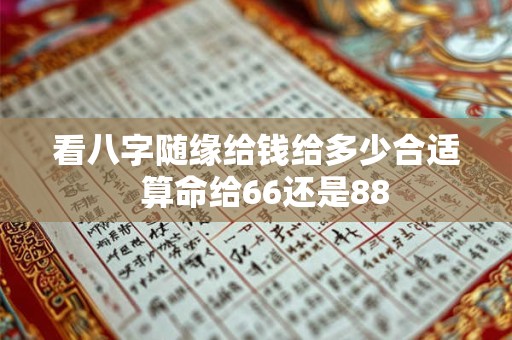 看八字随缘给钱给多少合适  算命给66还是88