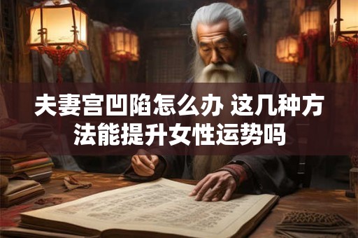 夫妻宫凹陷怎么办 这几种方法能提升女性运势吗