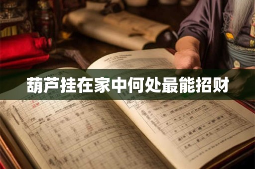 葫芦挂在家中何处最能招财
