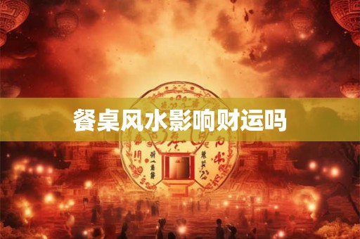 餐桌风水影响财运吗