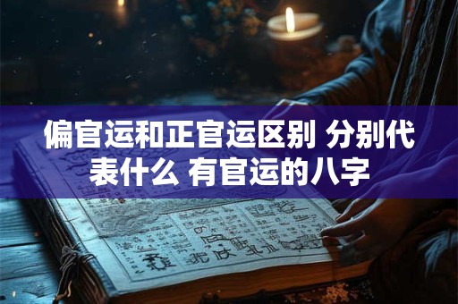 偏官运和正官运区别 分别代表什么 有官运的八字