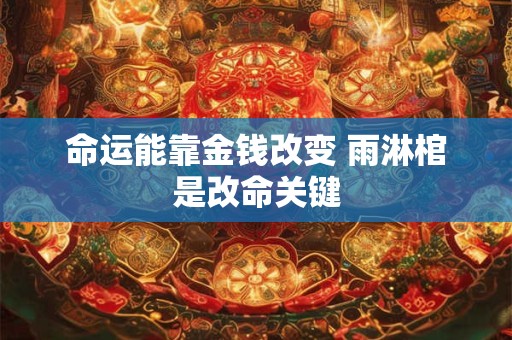 命运能靠金钱改变 雨淋棺是改命关键