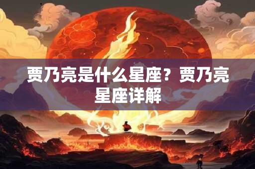 贾乃亮是什么星座？贾乃亮星座详解