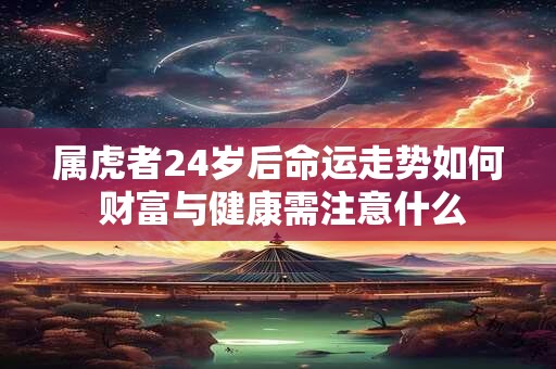 属虎者24岁后命运走势如何 财富与健康需注意什么