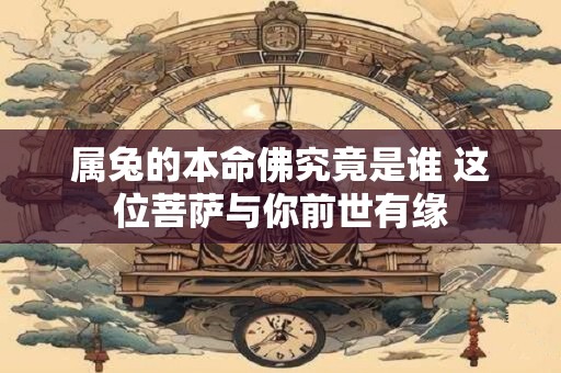 属兔的本命佛究竟是谁 这位菩萨与你前世有缘
