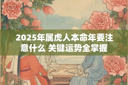 2025年属虎人本命年要注意什么 关键运势全掌握