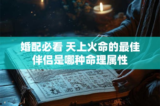 婚配必看 天上火命的最佳伴侣是哪种命理属性