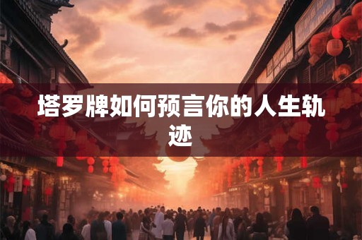 塔罗牌如何预言你的人生轨迹