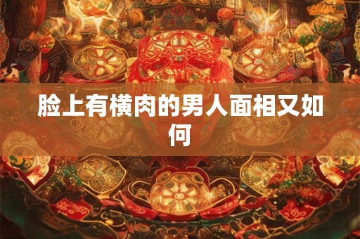 脸上有横肉的男人面相又如何
