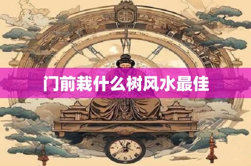 门前栽什么树风水最佳