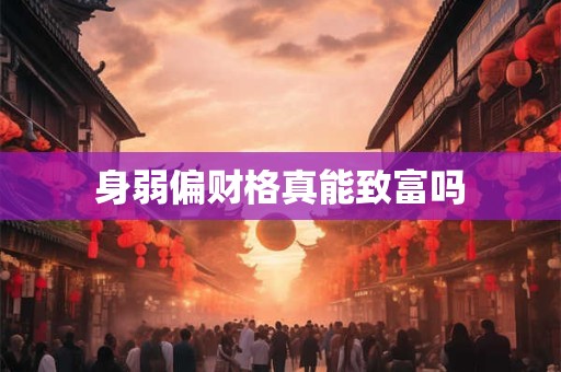 身弱偏财格真能致富吗 身弱偏财格真能致富吗