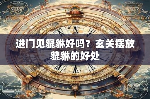 进门见貔貅好吗？玄关摆放貔貅的好处