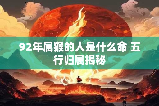 92年属猴的人是什么命 五行归属揭秘