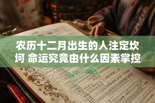 农历十二月出生的人注定坎坷 命运究竟由什么因素掌控