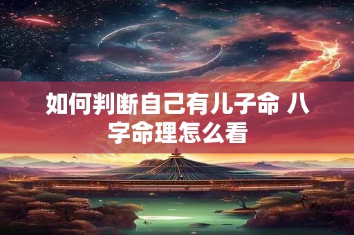 如何判断自己有儿子命 八字命理怎么看