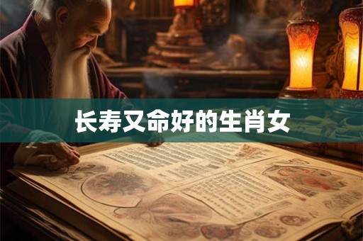长寿又命好的生肖女