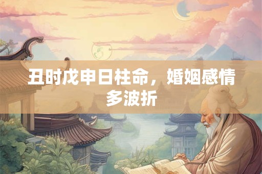 丑时戊申日柱命，婚姻感情多波折