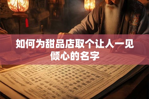 如何为甜品店取个让人一见倾心的名字