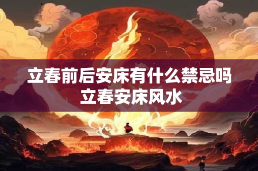 立春前后安床有什么禁忌吗 立春安床风水