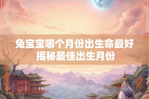 兔宝宝哪个月份出生命最好 揭秘最佳出生月份