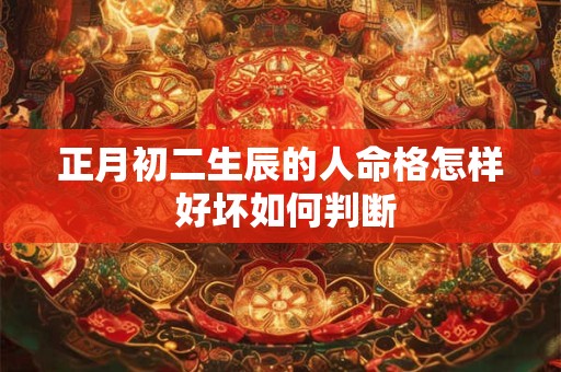 正月初二生辰的人命格怎样 好坏如何判断