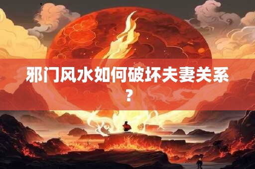 邪门风水如何破坏夫妻关系？