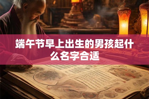 端午节早上出生的男孩起什么名字合适