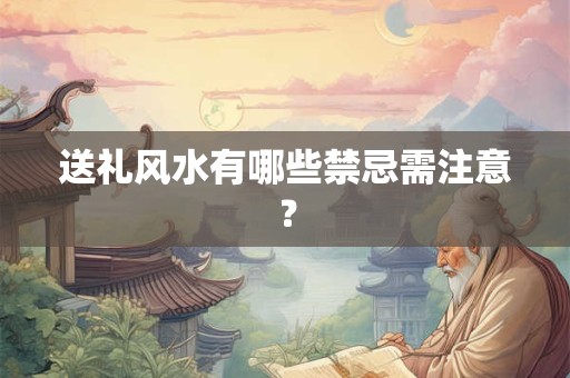 送礼风水有哪些禁忌需注意？