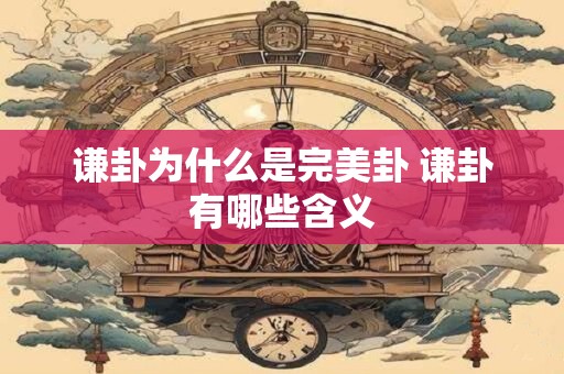谦卦为什么是完美卦 谦卦有哪些含义