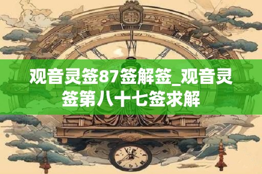 观音灵签87签解签_观音灵签第八十七签求解