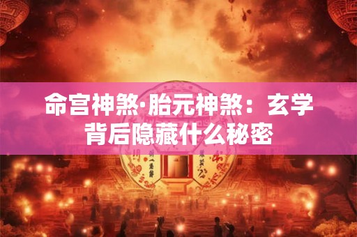 命宫神煞·胎元神煞：玄学背后隐藏什么秘密