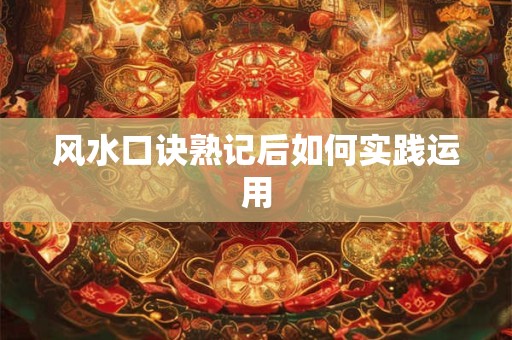 风水口诀熟记后如何实践运用