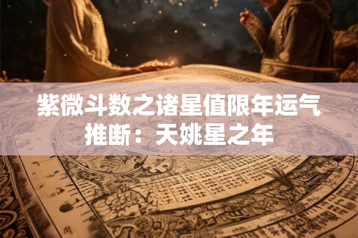 紫微斗数之诸星值限年运气推断：天姚星之年