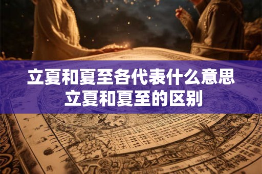 立夏和夏至各代表什么意思 立夏和夏至的区别