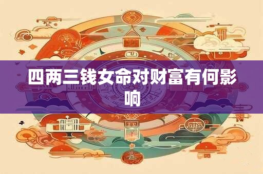 四两三钱女命对财富有何影响